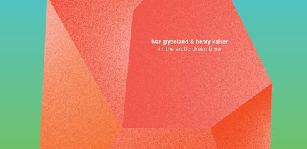 coverart_IvarGrydelandHenryKaiser_InTheArcticDreamtime_Jan24.jpg